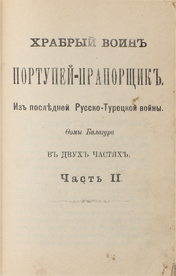Балагур Ф. Храбрый воин портупей-прапорщик. Из последней Русско-турецкой войны. В 2 ч. М.: Тип. П.В. Бельцова, 1914.